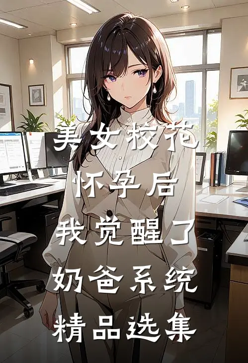 美女校花怀孕后，我觉醒了奶爸系统精品选集