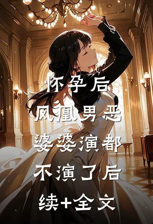 怀孕后，凤凰男恶婆婆演都不演了后续+全文