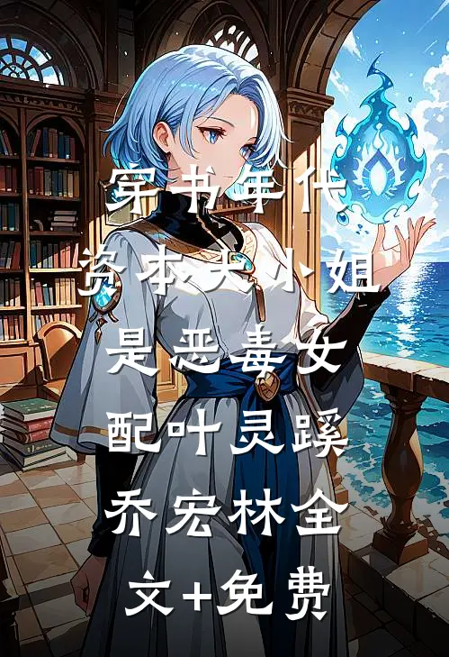 穿书年代，资本大小姐是恶毒女配叶灵蹊乔宏林全文+免费