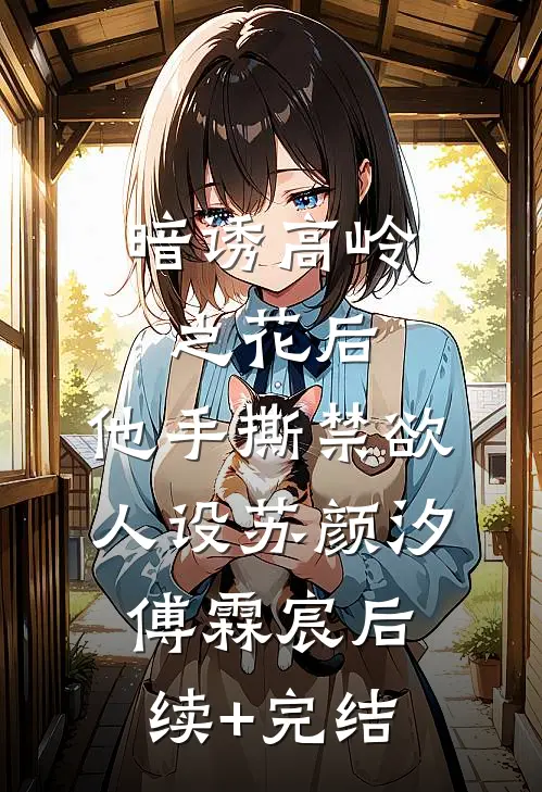 暗诱高岭之花后，他手撕禁欲人设苏颜汐傅霖宸后续+完结