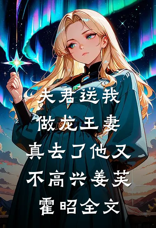 夫君送我做龙王妻，真去了他又不高兴姜芙霍昭全文