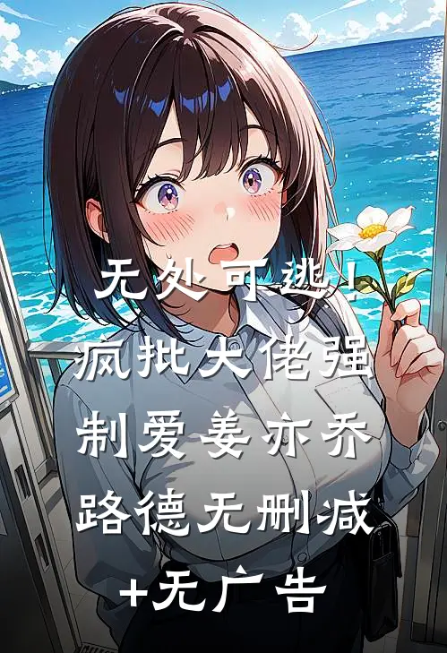 无处可逃！疯批大佬强制爱姜亦乔路德无删减+无广告