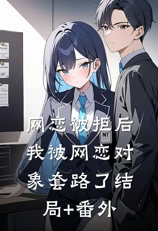 网恋被拒后，我被网恋对象套路了结局+番外