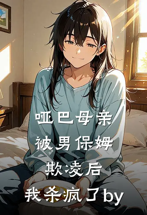哑巴母亲被男保姆欺凌后，我杀疯了by