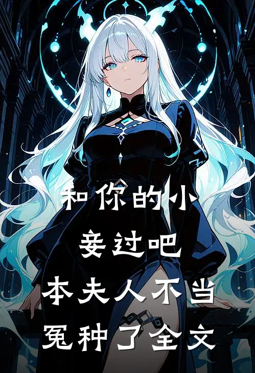 和你的小妾过吧，本夫人不当冤种了全文