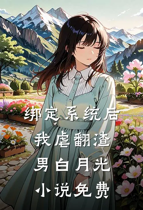 绑定系统后，我虐翻渣男白月光小说免费