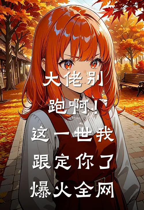 大佬别跑啊！这一世我跟定你了爆火全网