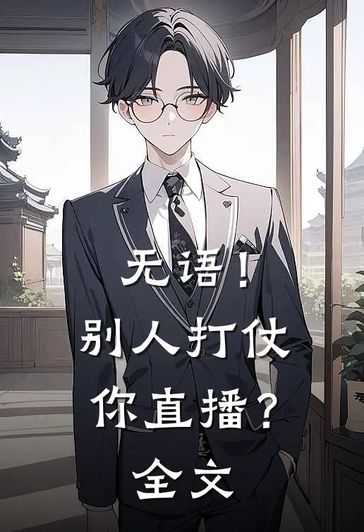 无语!别人打仗你直播?全文阅读