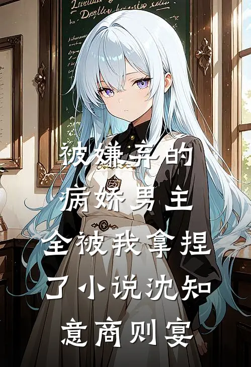 被嫌弃的病娇男主，全被我拿捏了小说沈知意商则宴