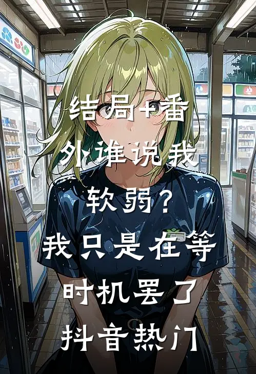 结局+番外谁说我软弱？我只是在等时机罢了抖音热门
