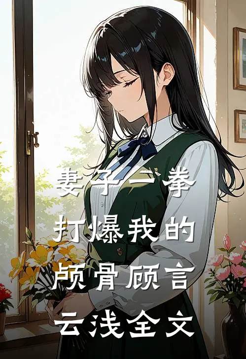 妻子一拳打爆我的颅骨顾言云浅全文