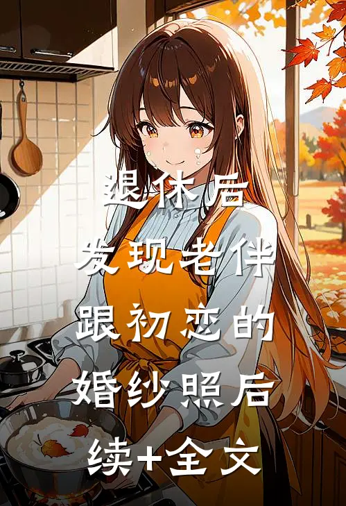 退休后，发现老伴跟初恋的婚纱照后续+全文