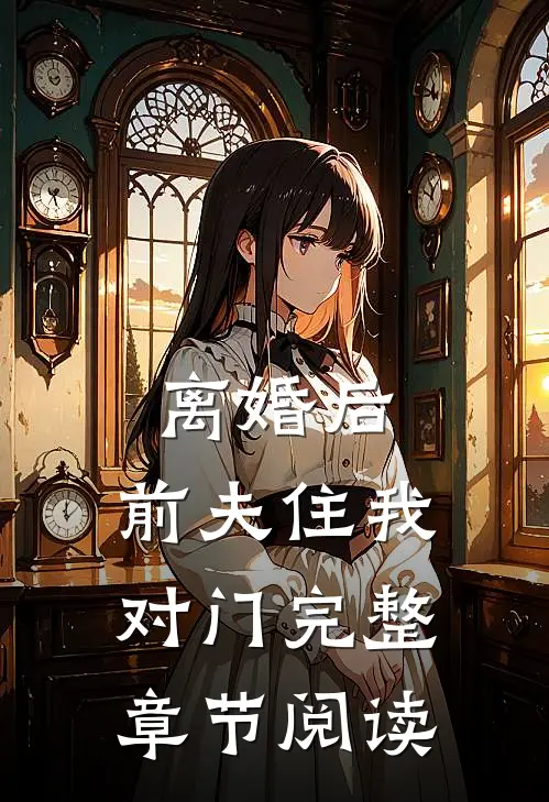 离婚后，前夫住我对门完整章节阅读