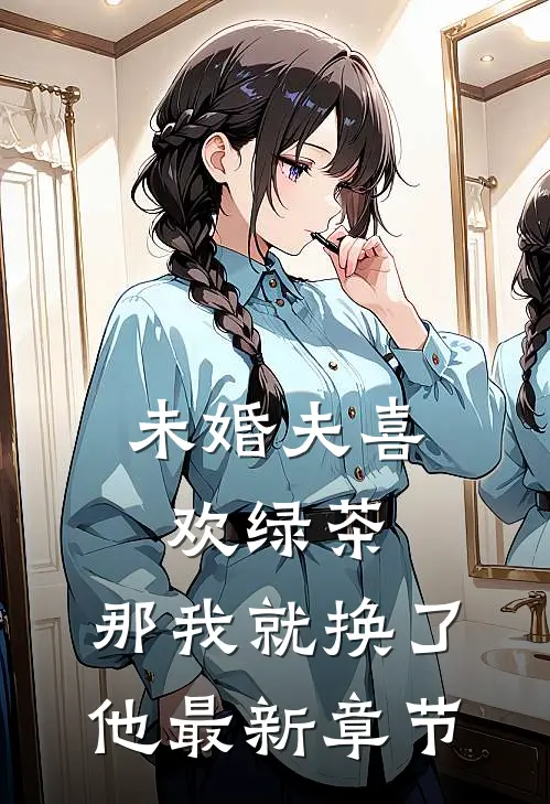 未婚夫喜欢绿茶，那我就换了他最新章节