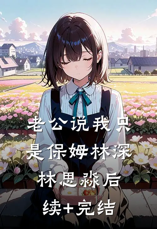 老公说我只是保姆林深林思淼后续+完结