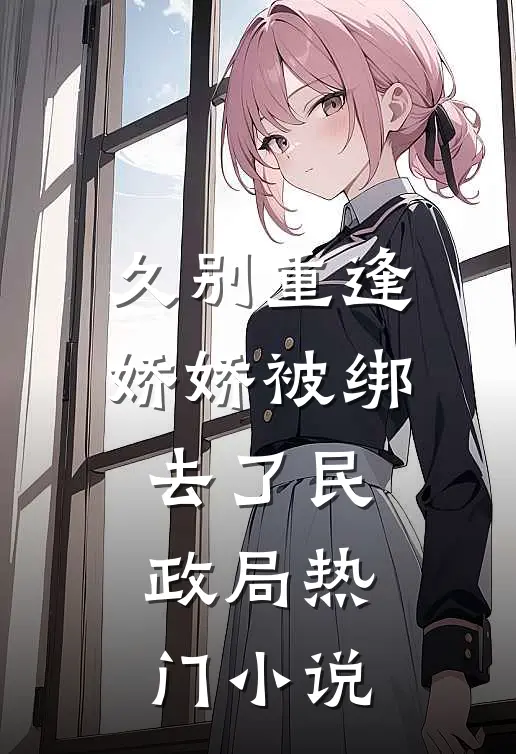 久别重逢：娇娇被绑去了民政局热门小说