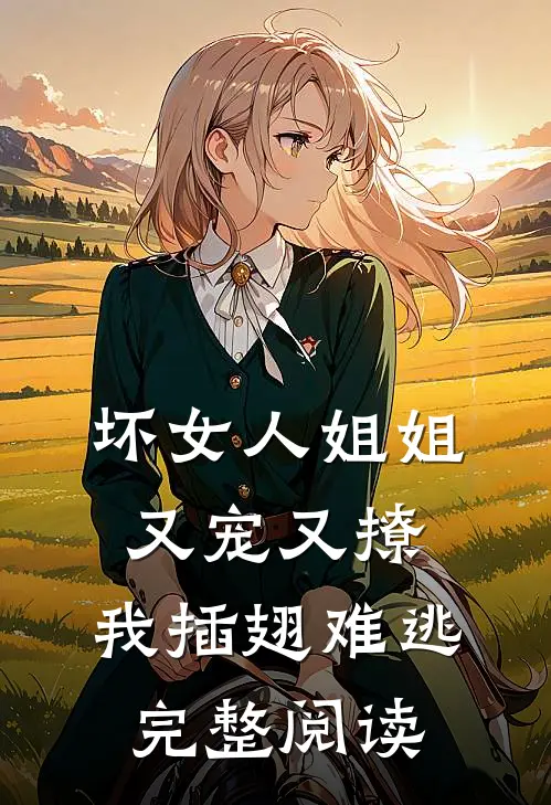 坏女人姐姐又宠又撩，我插翅难逃完整阅读