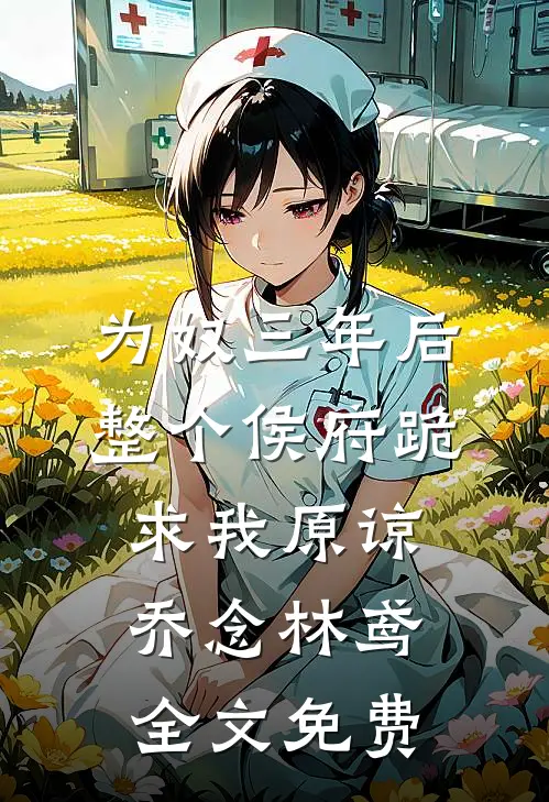 为奴三年后，整个侯府跪求我原谅乔念林鸢全文免费