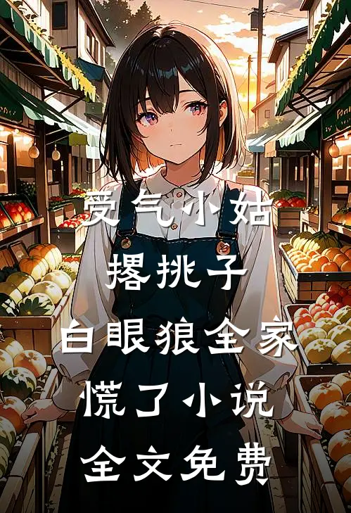 受气小姑撂挑子，白眼狼全家慌了小说全文免费