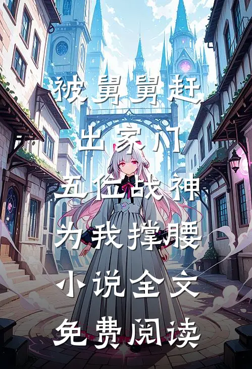 被舅舅赶出家门，五位战神为我撑腰小说全文免费阅读
