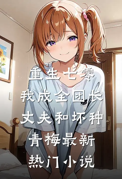 重生七零，我成全团长丈夫和坏种青梅最新热门小说