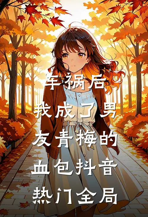 车祸后，我成了男友青梅的血包抖音热门全局