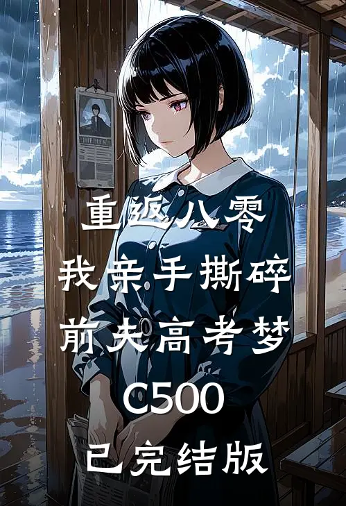 重返八零，我亲手撕碎前夫高考梦C500已完结版
