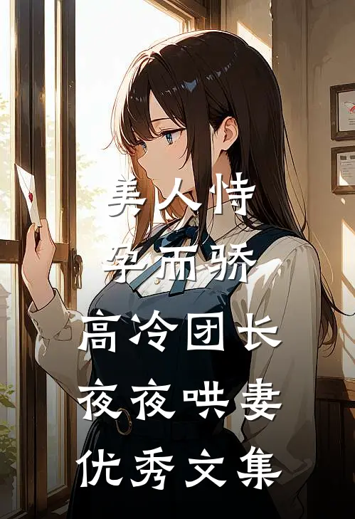 美人恃孕而骄，高冷团长夜夜哄妻优秀文集