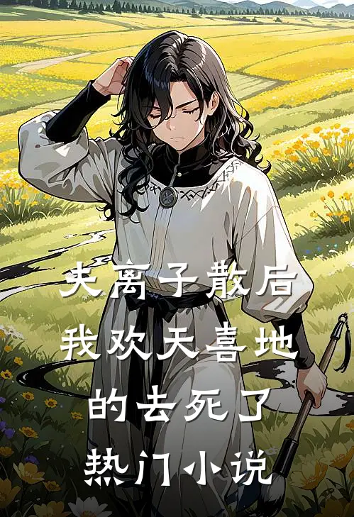 夫离子散后，我欢天喜地的去死了热门小说