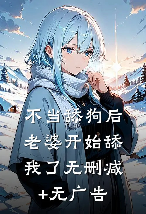 不当舔狗后，老婆开始舔我了无删减+无广告