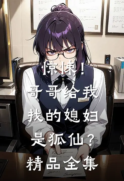 惊悚！哥哥给我找的媳妇是狐仙？精品全集