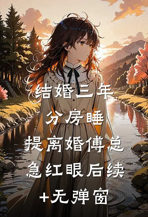 结婚三年分房睡，提离婚傅总急红眼后续+无弹窗