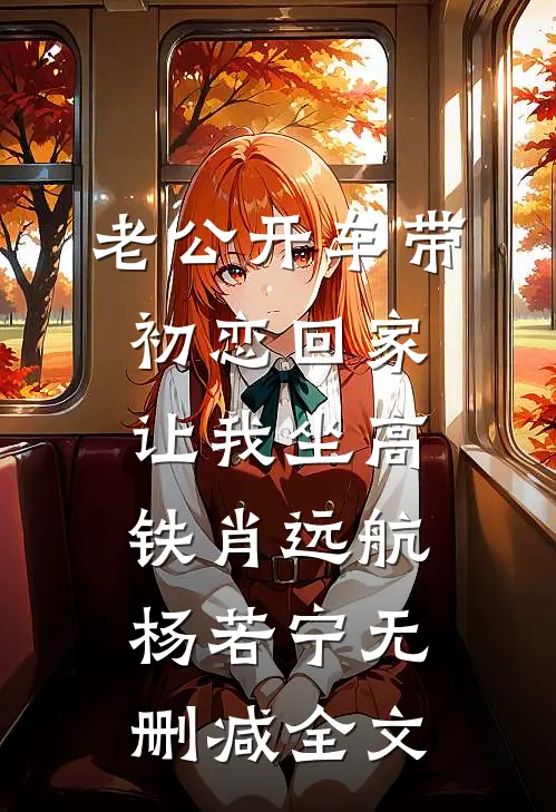 老公开车带初恋回家，让我坐高铁肖远航杨若宁无删减全文