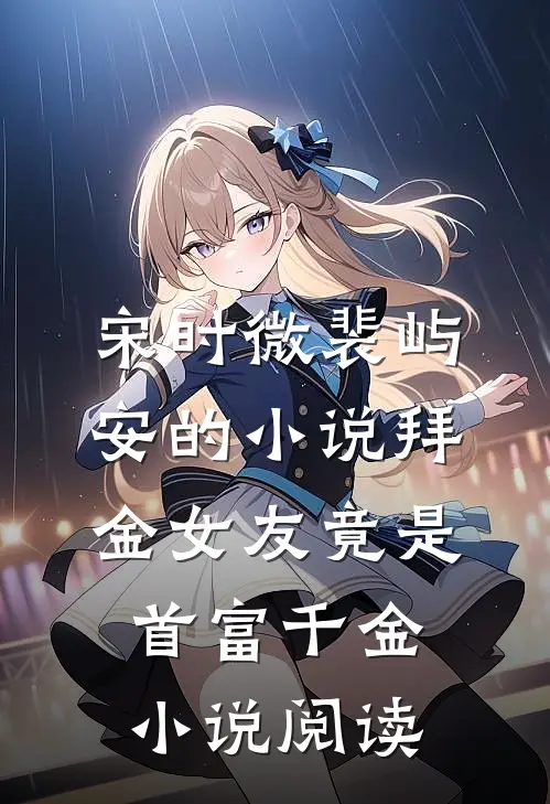 宋时微裴屿安的小说拜金女友竟是首富千金小说阅读