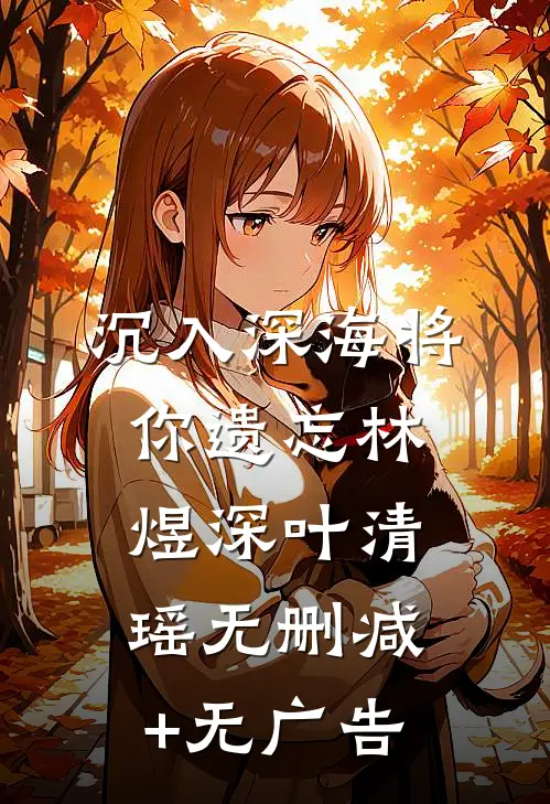 沉入深海将你遗忘林煜深叶清瑶无删减+无广告