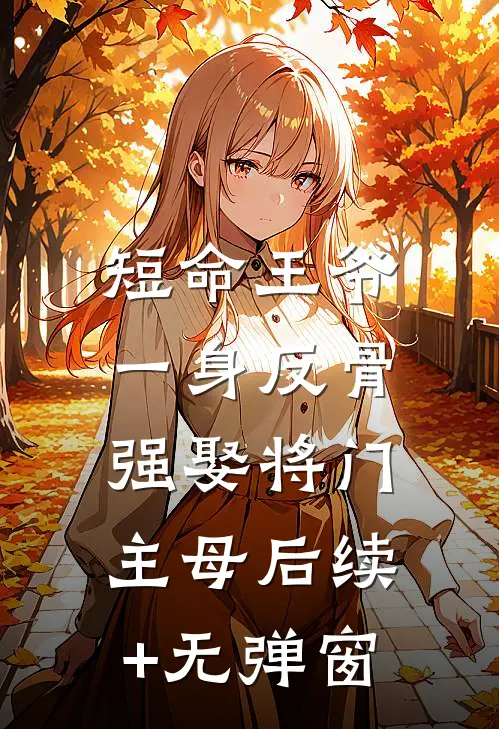 短命王爷一身反骨，强娶将门主母后续+无弹窗