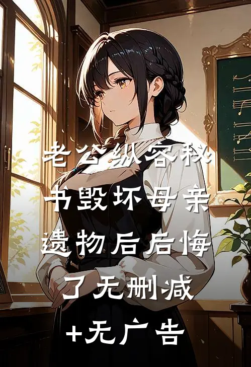 老公纵容秘书毁坏母亲遗物后后悔了无删减+无广告
