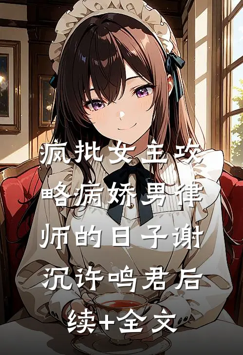 疯批女主攻略病娇男律师的日子谢沉许鸣君后续+全文