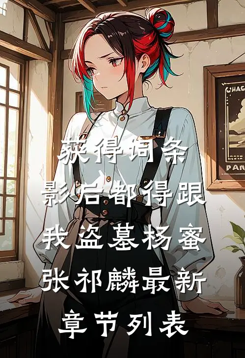 获得词条，影后都得跟我盗墓杨蜜张祁麟最新章节列表
