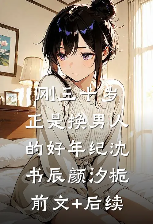 刚三十岁，正是换男人的好年纪沈书辰颜汐栀前文+后续
