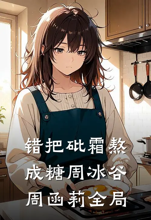 错把砒霜熬成糖周冰谷周函莉全局