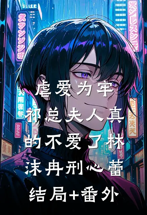 虐爱为牢：祁总夫人真的不爱了林沫冉刑心蕾结局+番外
