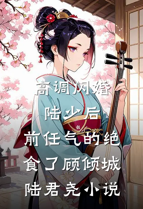 高调闪婚陆少后，前任气的绝食了顾倾城陆君尧小说