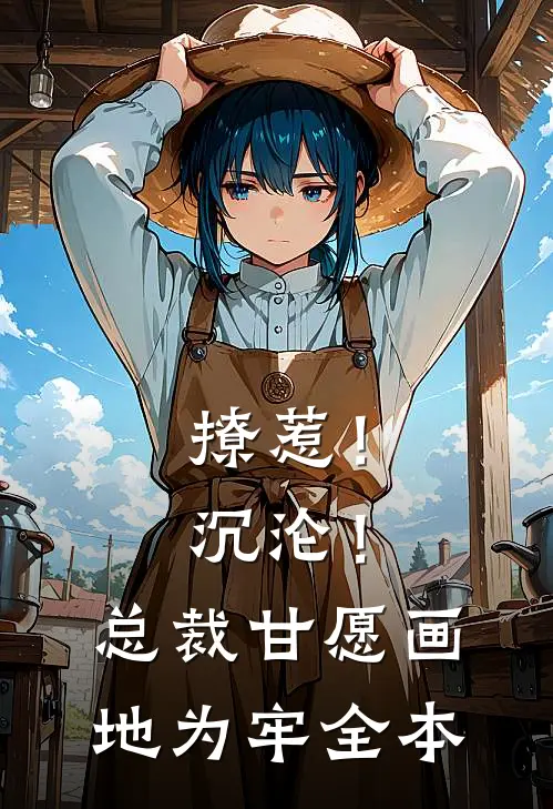 撩惹！沉沦！总裁甘愿画地为牢全本