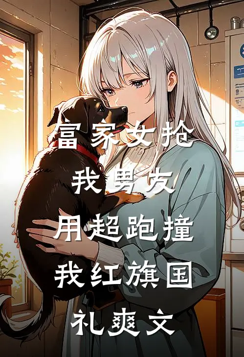 富家女抢我男友，用超跑撞我红旗国礼爽文