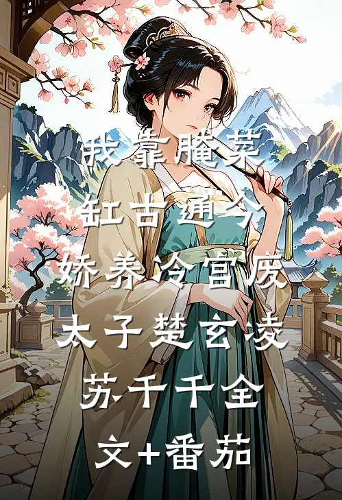 我靠腌菜缸古通今，娇养冷宫废太子楚玄凌苏千千全文+番茄