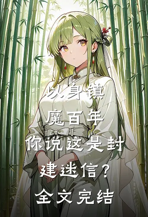 以身镇魔百年，你说这是封建迷信？全文完结