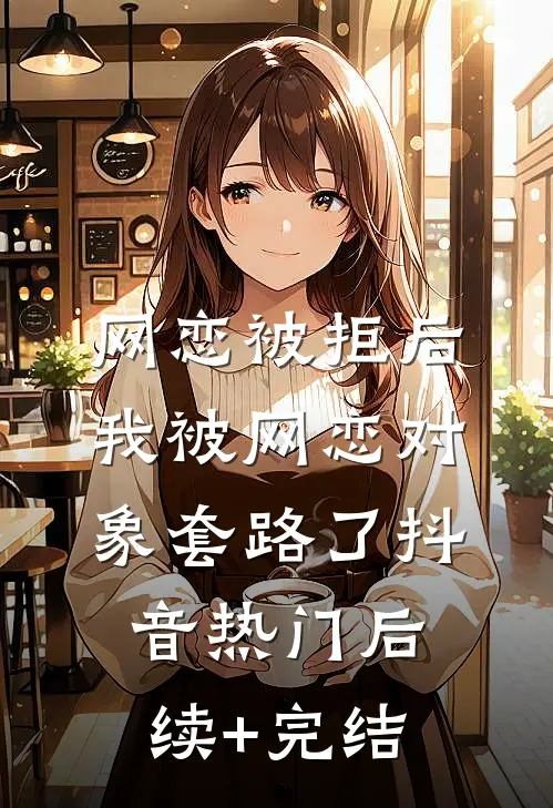 网恋被拒后，我被网恋对象套路了抖音热门后续+完结