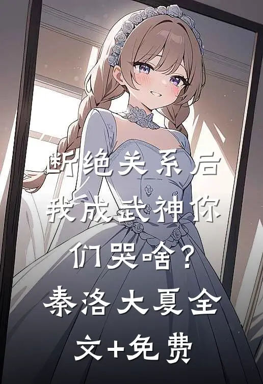 断绝关系后，我成武神你们哭啥？秦洛大夏全文+免费