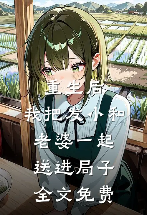 重生后，我把发小和老婆一起送进局子全文免费